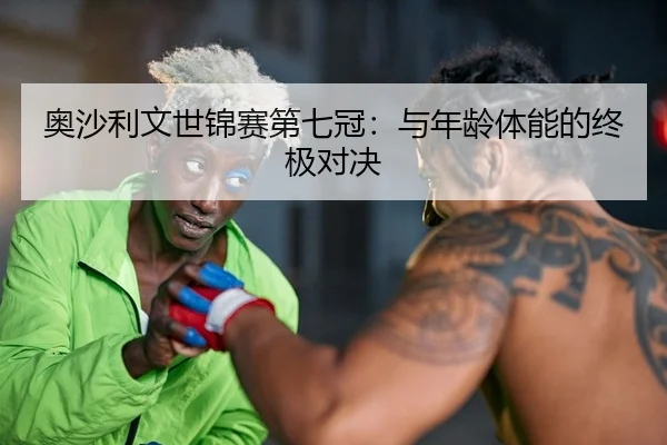 奥沙利文世锦赛第七冠：与年龄体能的终极对决